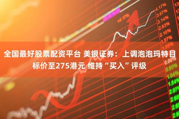 全国最好股票配资平台 美银证券：上调泡泡玛特目标价至275港元 维持“买入”评级