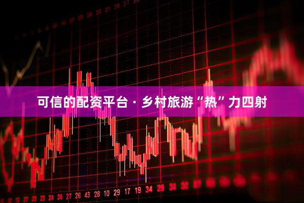 可信的配资平台 · 乡村旅游“热”力四射