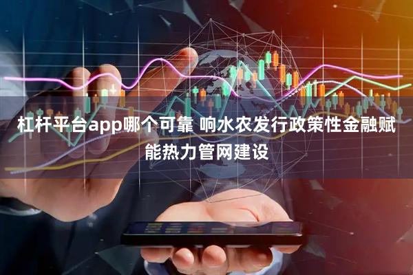 杠杆平台app哪个可靠 响水农发行政策性金融赋能热力管网建设