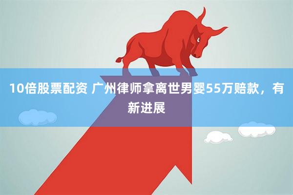 10倍股票配资 广州律师拿离世男婴55万赔款，有新进展