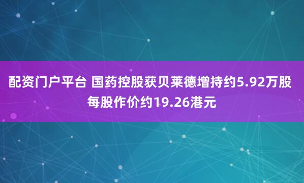 配资门户平台 国药控股获贝莱德增持约5.92万股 每股作价约19.26港元
