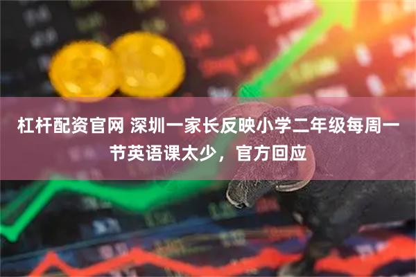 杠杆配资官网 深圳一家长反映小学二年级每周一节英语课太少，官方回应
