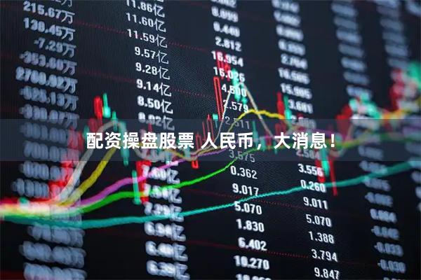 配资操盘股票 人民币，大消息！