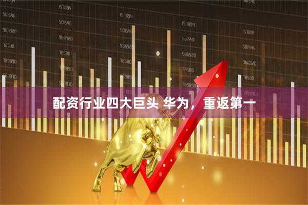 配资行业四大巨头 华为，重返第一