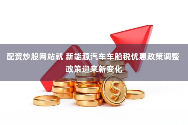 配资炒股网站就 新能源汽车车船税优惠政策调整 政策迎来新变化