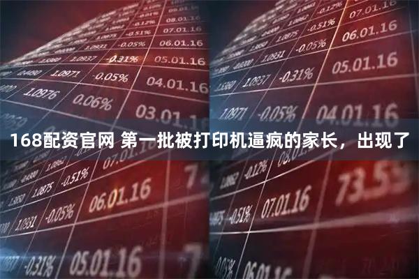 168配资官网 第一批被打印机逼疯的家长，出现了