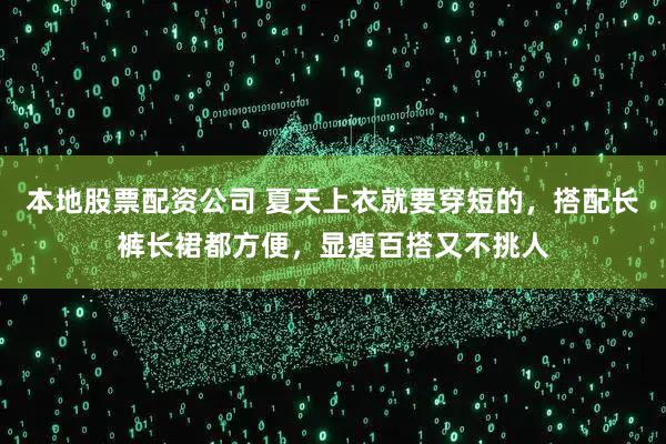 本地股票配资公司 夏天上衣就要穿短的，搭配长裤长裙都方便，显瘦百搭又不挑人
